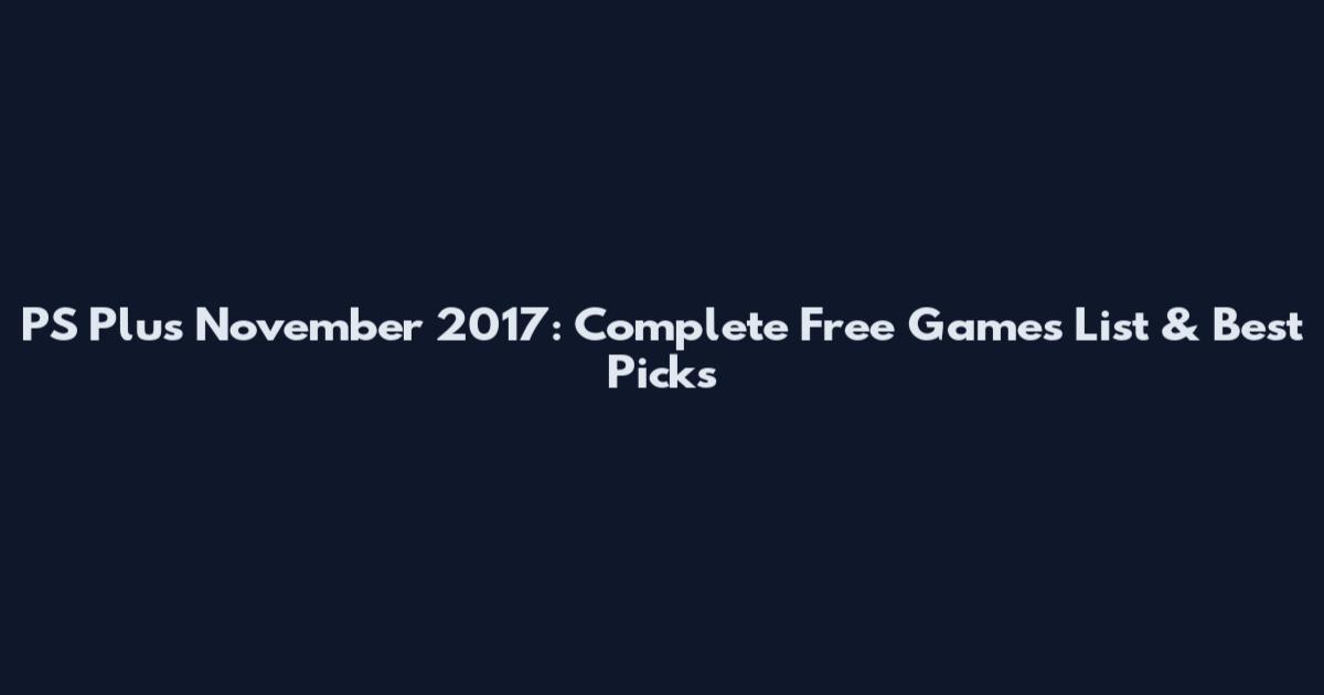 PS Plus November 2017: Complete Free Games List & Best Picks