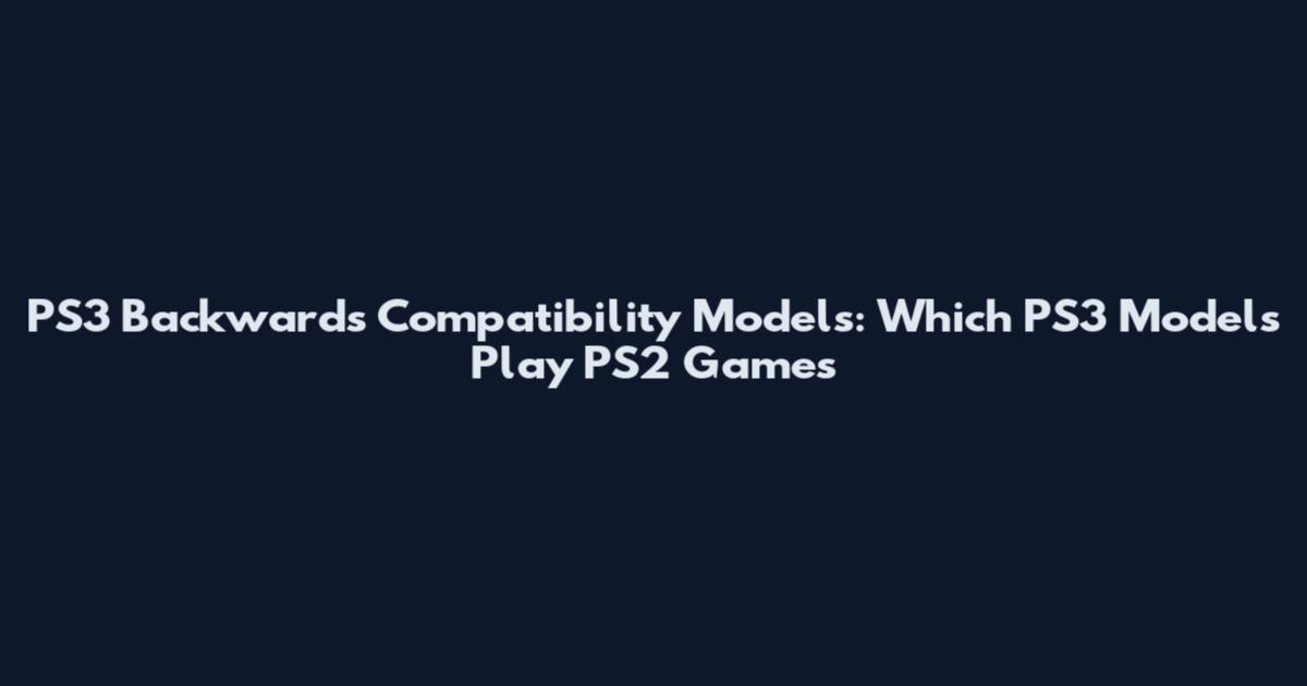 PS3 Backwards Compatibility Models: Which PS3 Models Play PS2 Games