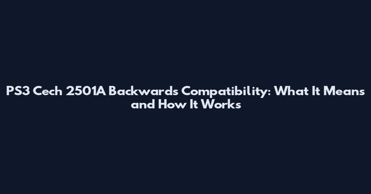 PS3 Cech 2501A Backwards Compatibility: What It Means and How It Works