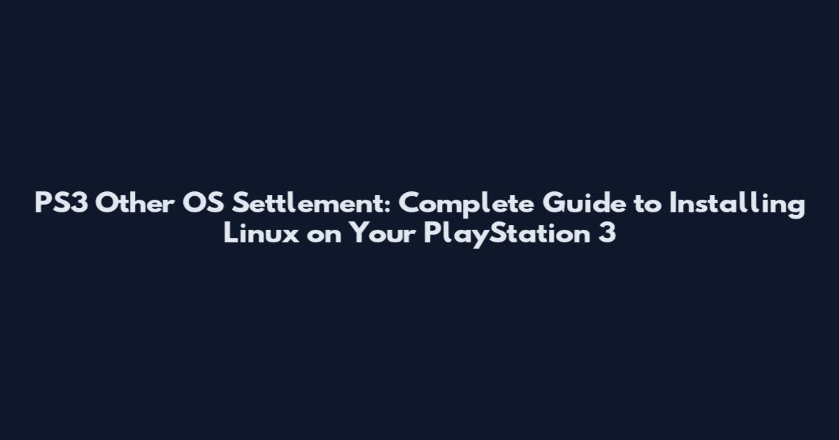 PS3 Other OS Settlement: Complete Guide to Installing Linux on Your PlayStation 3