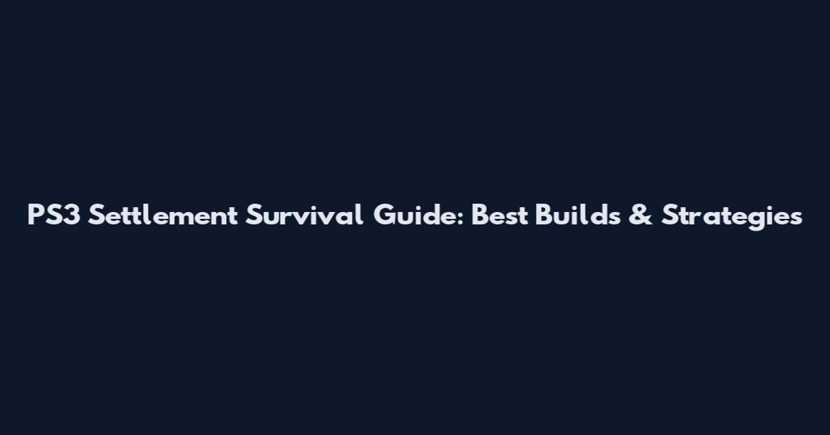 PS3 Settlement Survival Guide: Best Builds & Strategies