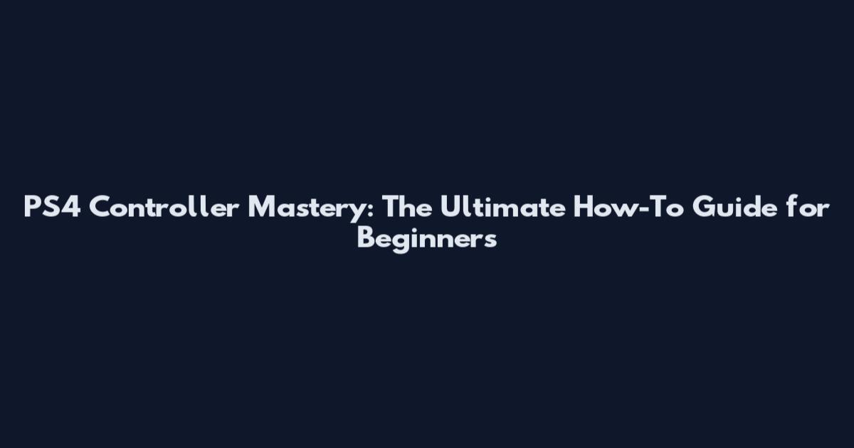 PS4 Controller Mastery: The Ultimate How-To Guide for Beginners