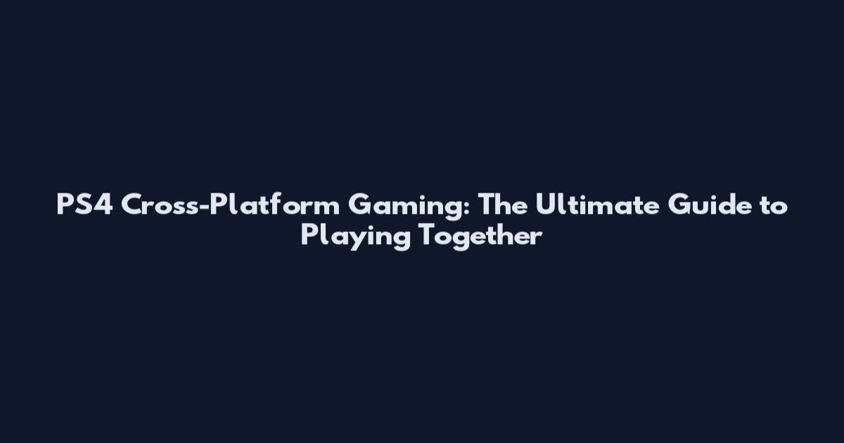 PS4 Cross-Platform Gaming: The Ultimate Guide to Playing Together