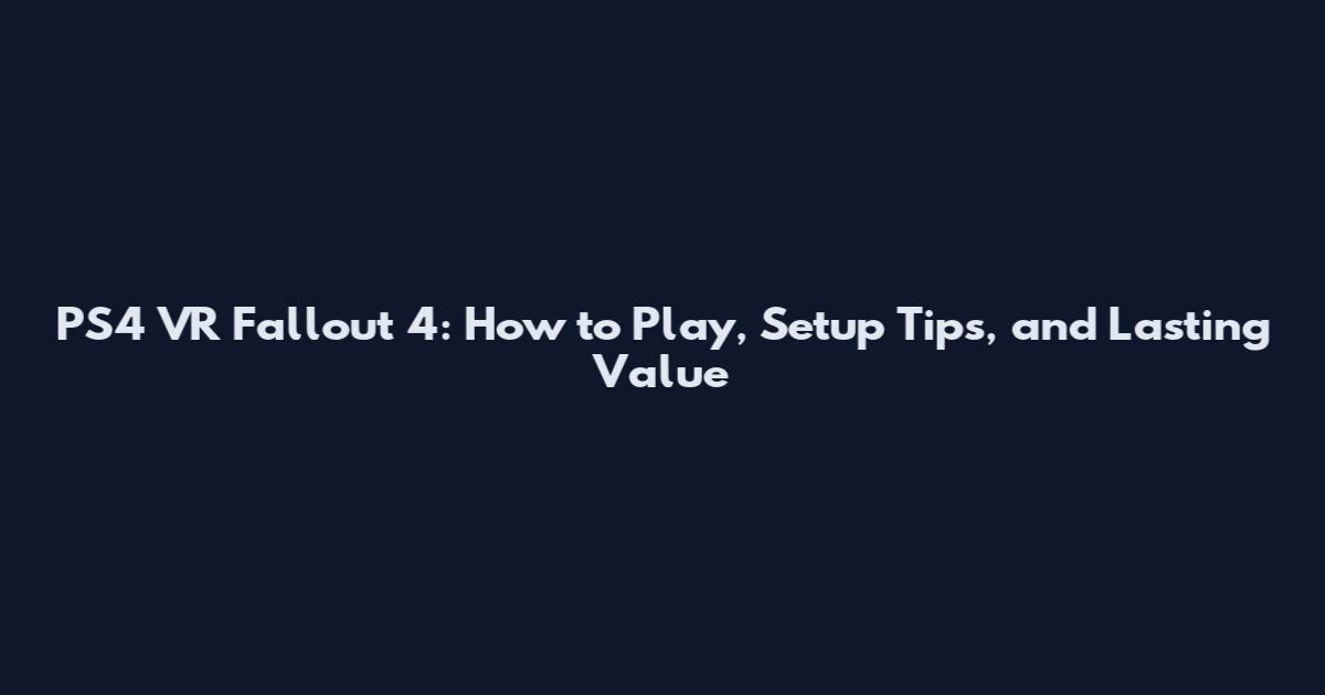 PS4 VR Fallout 4: How to Play, Setup Tips, and Lasting Value