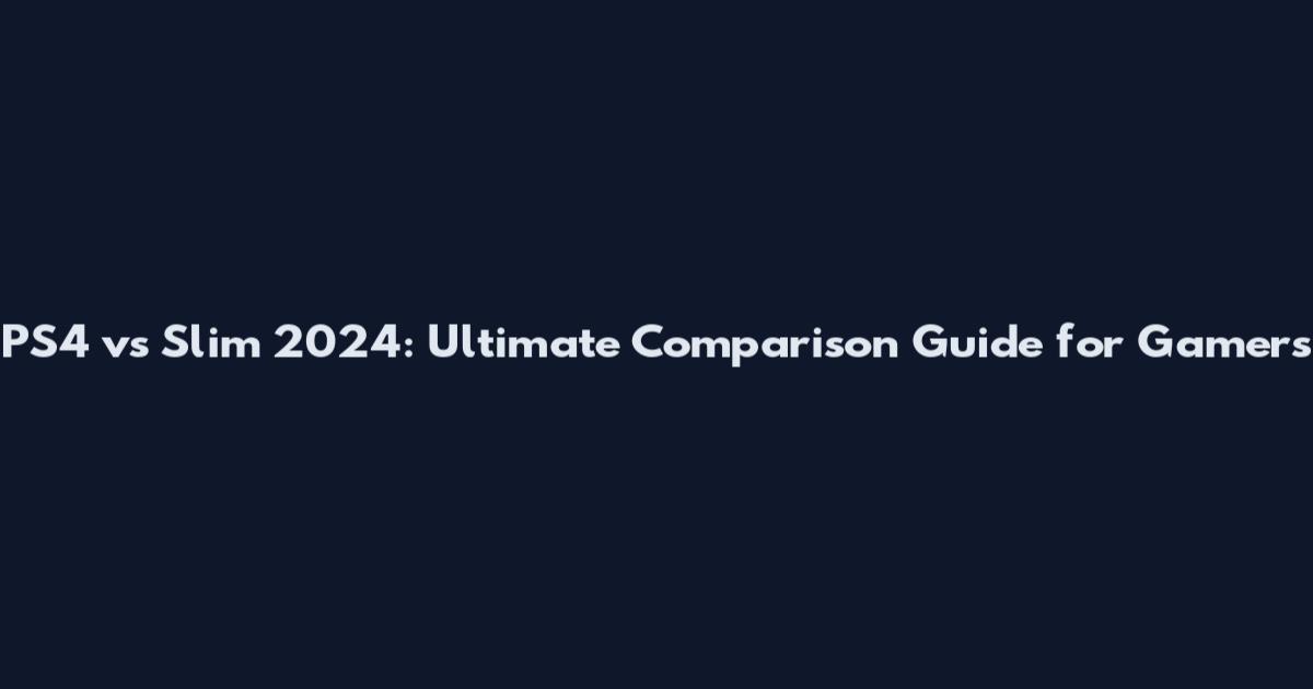 PS4 vs Slim 2024: Ultimate Comparison Guide for Gamers
