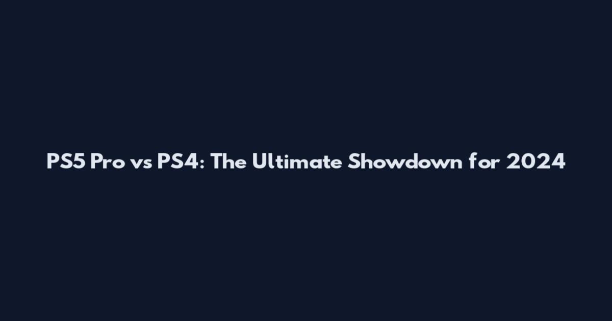 PS5 Pro vs PS4: The Ultimate Showdown for 2024