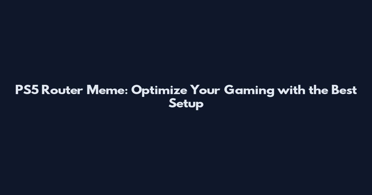 PS5 Router Meme: Optimize Your Gaming with the Best Setup