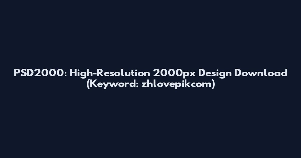 PSD2000: High-Resolution 2000px Design Download (Keyword: zhlovepikcom)