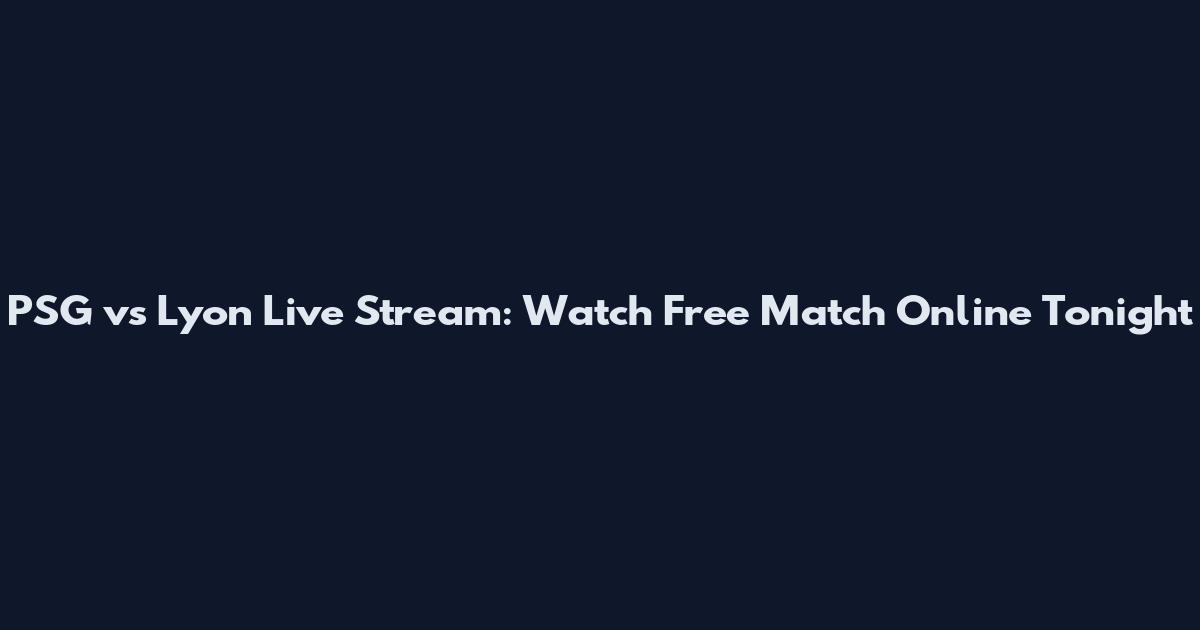 PSG vs Lyon Live Stream: Watch Free Match Online Tonight