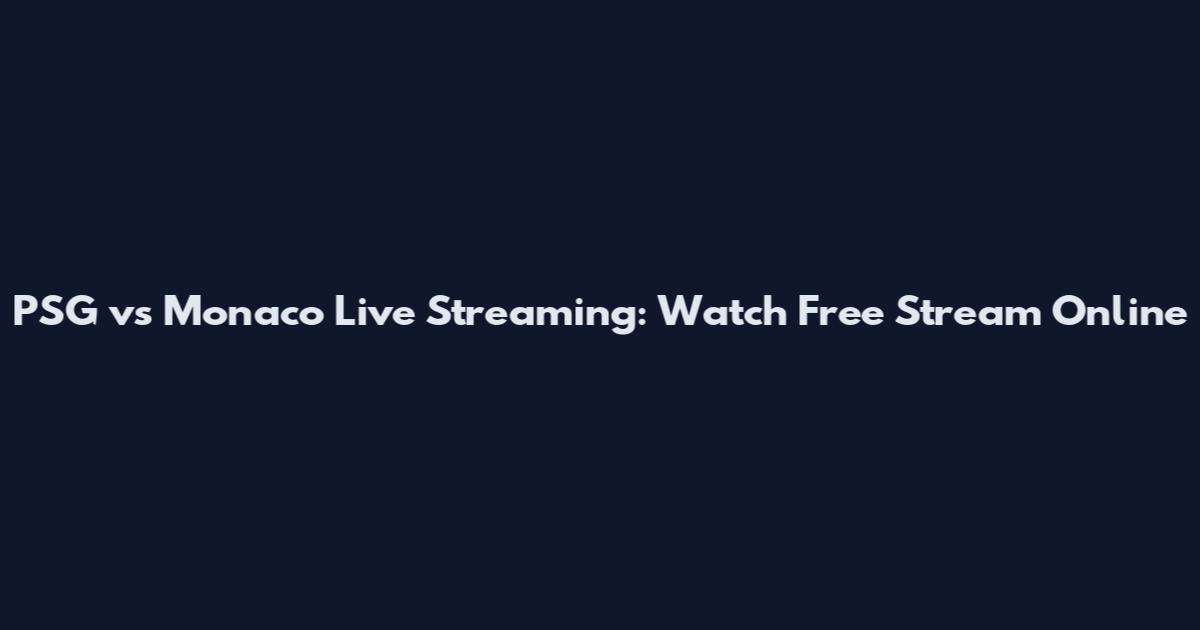 PSG vs Monaco Live Streaming: Watch Free Stream Online