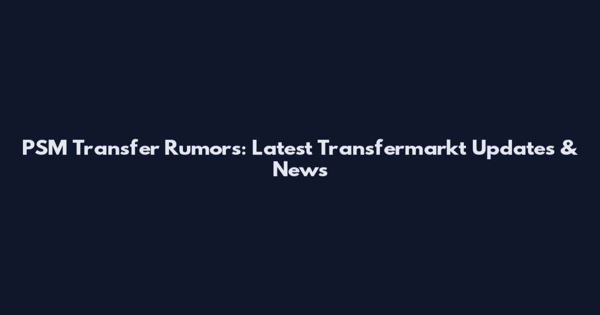 PSM Transfer Rumors: Latest Transfermarkt Updates & News