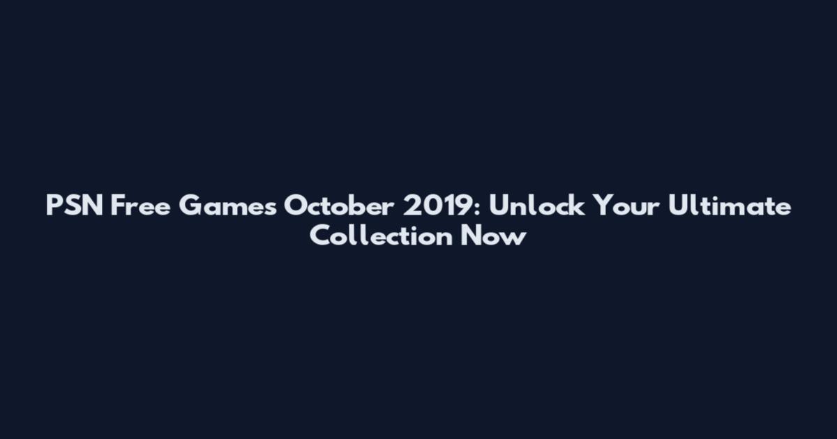 PSN Free Games October 2019: Unlock Your Ultimate Collection Now