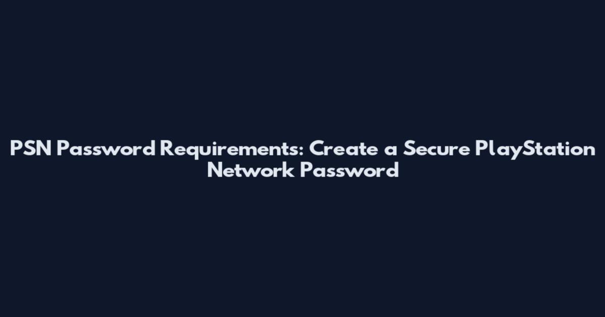 PSN Password Requirements: Create a Secure PlayStation Network Password