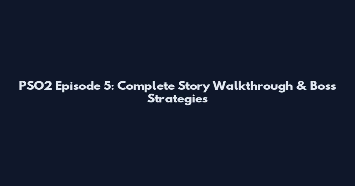 PSO2 Episode 5: Complete Story Walkthrough & Boss Strategies