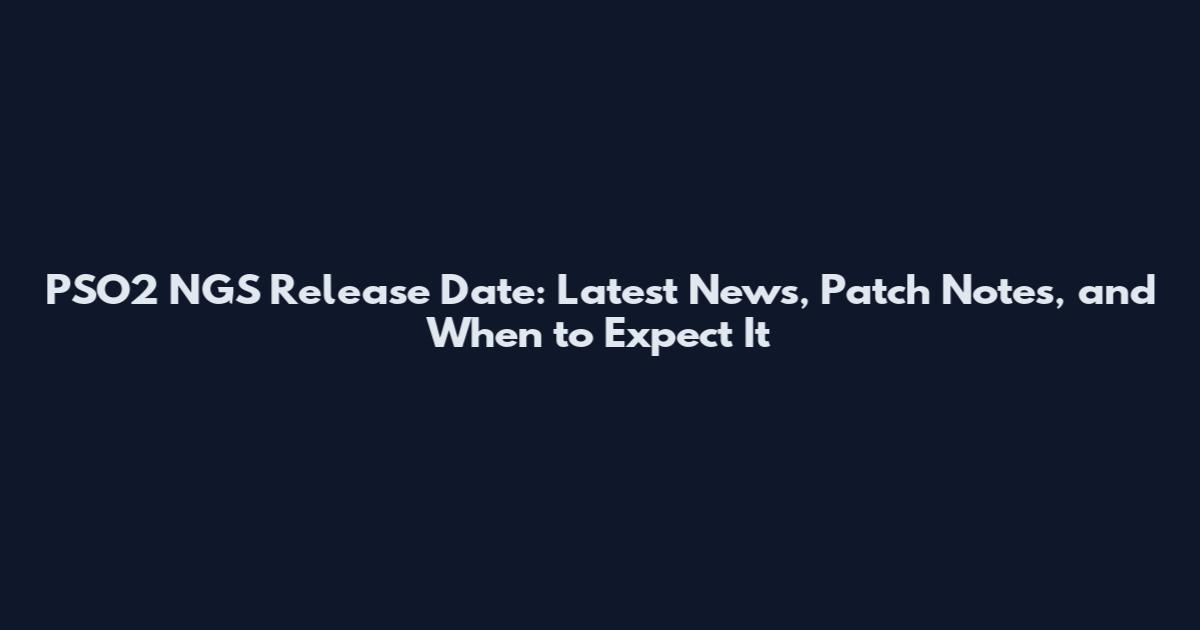PSO2 NGS Release Date: Latest News, Patch Notes, and When to Expect It