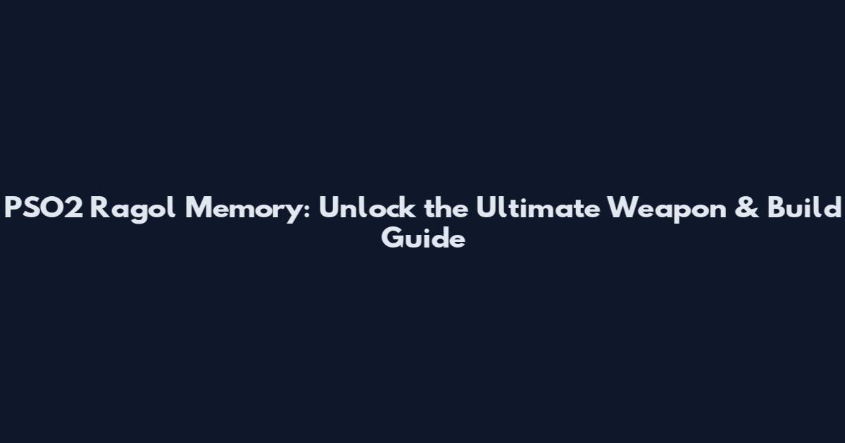 PSO2 Ragol Memory: Unlock the Ultimate Weapon & Build Guide
