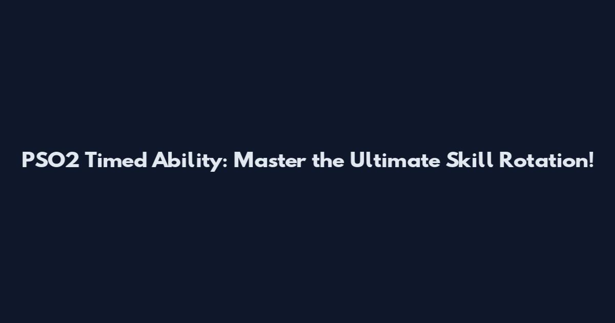 PSO2 Timed Ability: Master the Ultimate Skill Rotation!