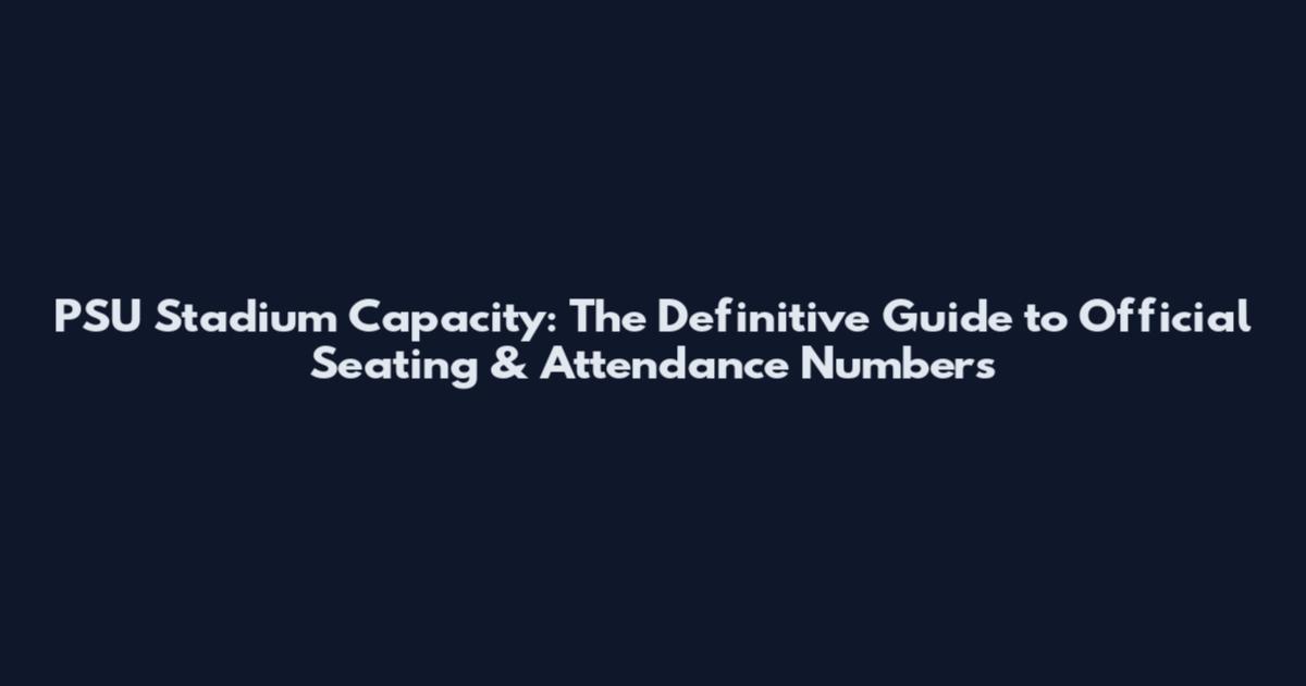 PSU Stadium Capacity: The Definitive Guide to Official Seating & Attendance Numbers