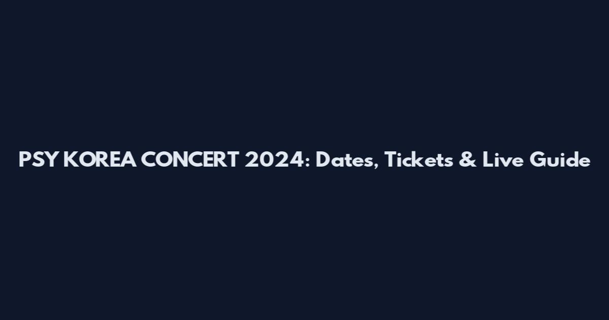 PSY KOREA CONCERT 2024: Dates, Tickets & Live Guide