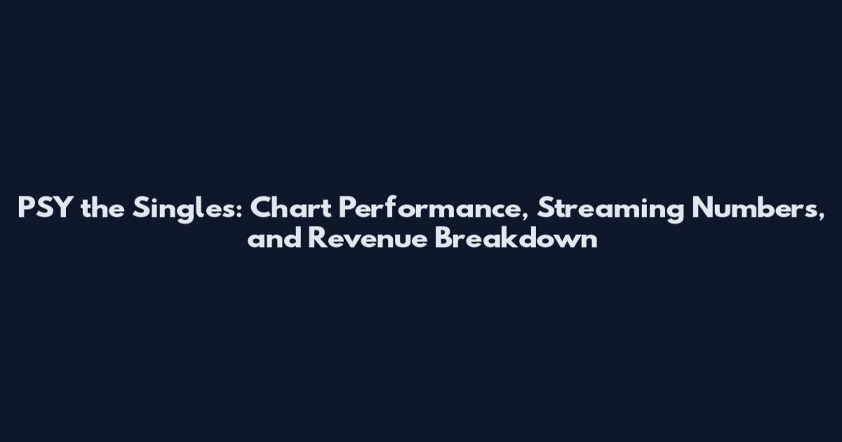 PSY the Singles: Chart Performance, Streaming Numbers, and Revenue Breakdown