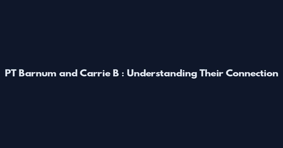 PT Barnum and Carrie B : Understanding Their Connection