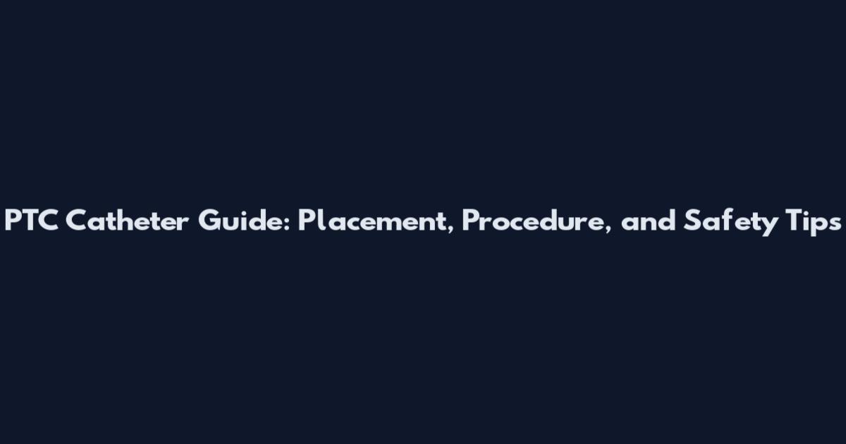 PTC Catheter Guide: Placement, Procedure, and Safety Tips