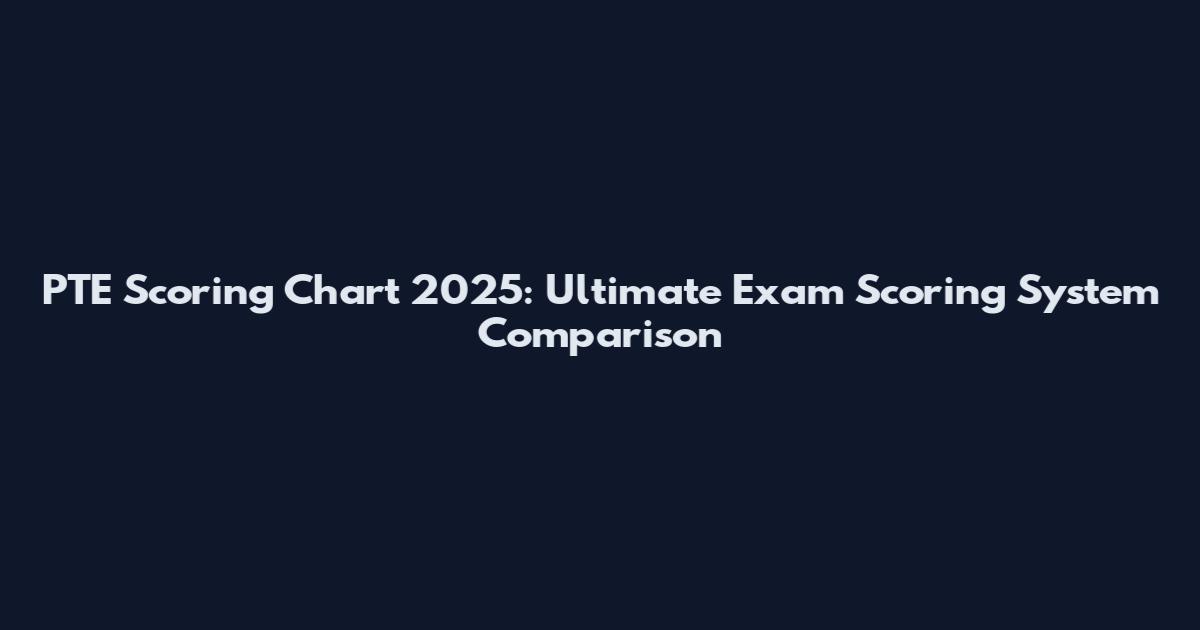 PTE Scoring Chart 2025: Ultimate Exam Scoring System Comparison