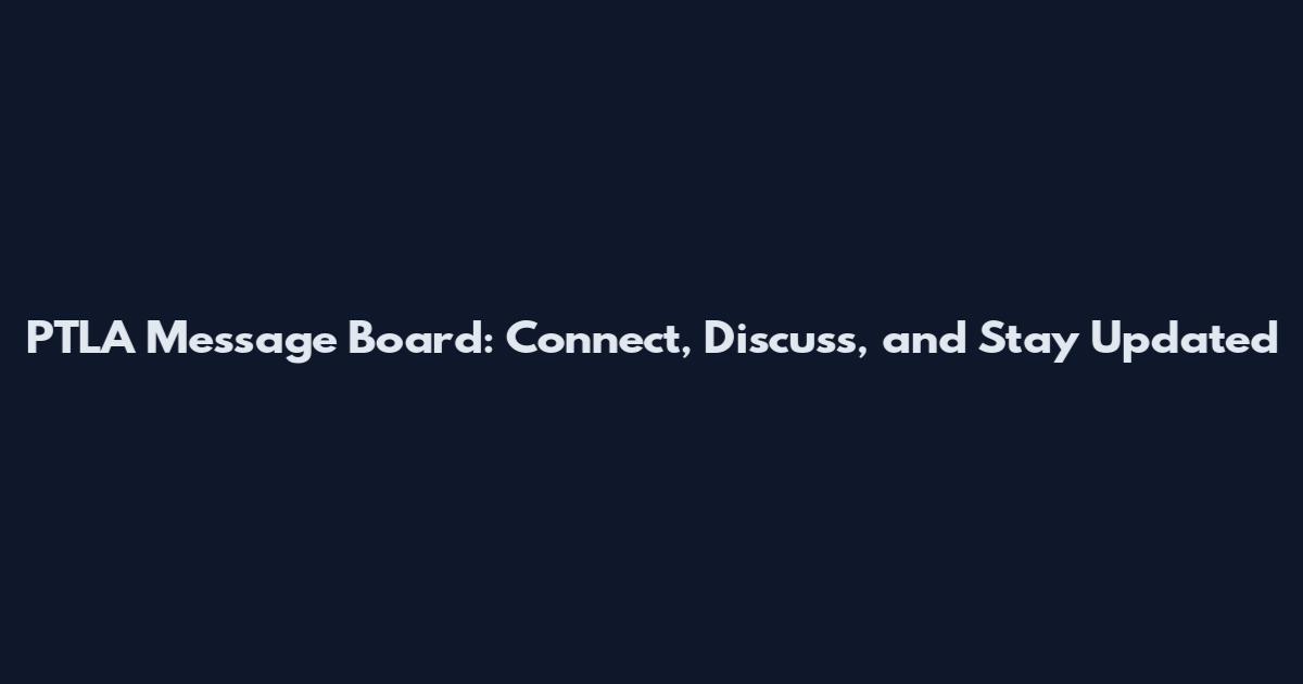 PTLA Message Board: Connect, Discuss, and Stay Updated