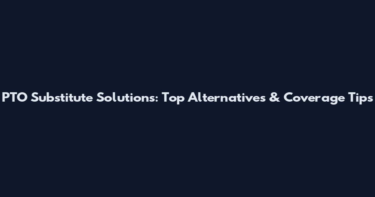PTO Substitute Solutions: Top Alternatives & Coverage Tips