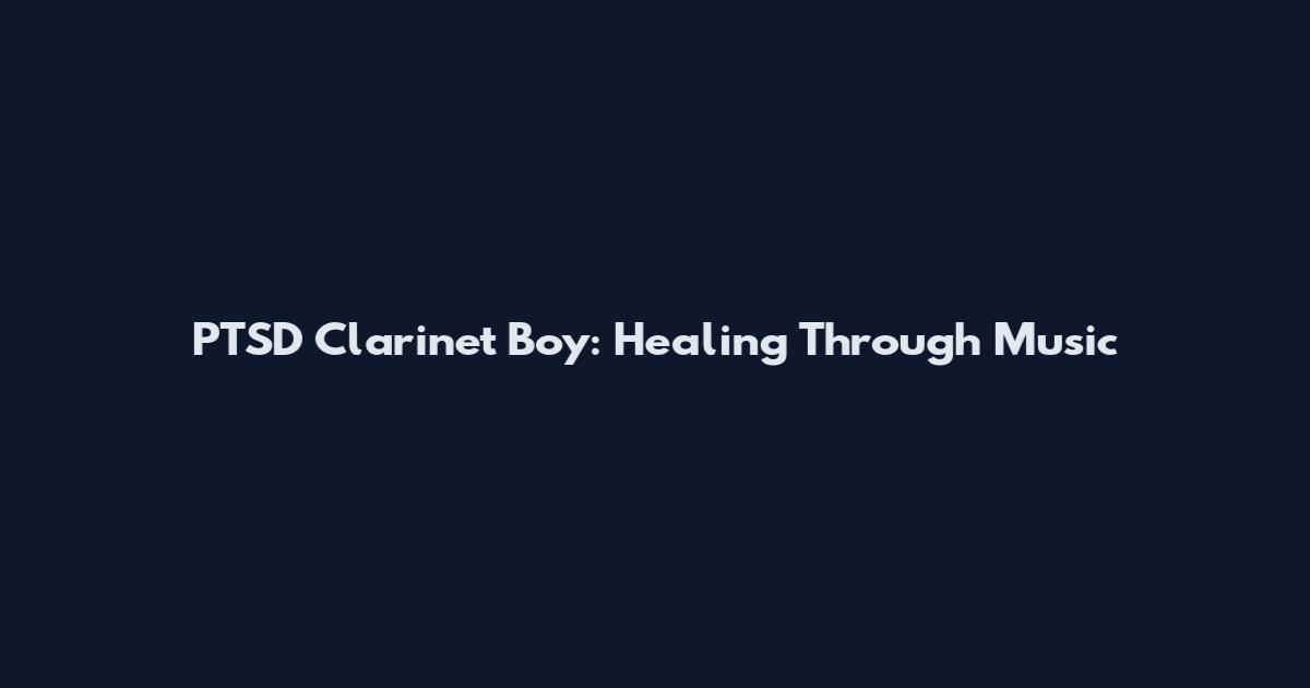 PTSD Clarinet Boy: Healing Through Music