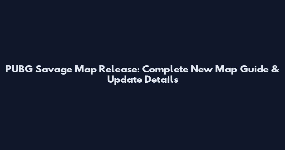 PUBG Savage Map Release: Complete New Map Guide & Update Details