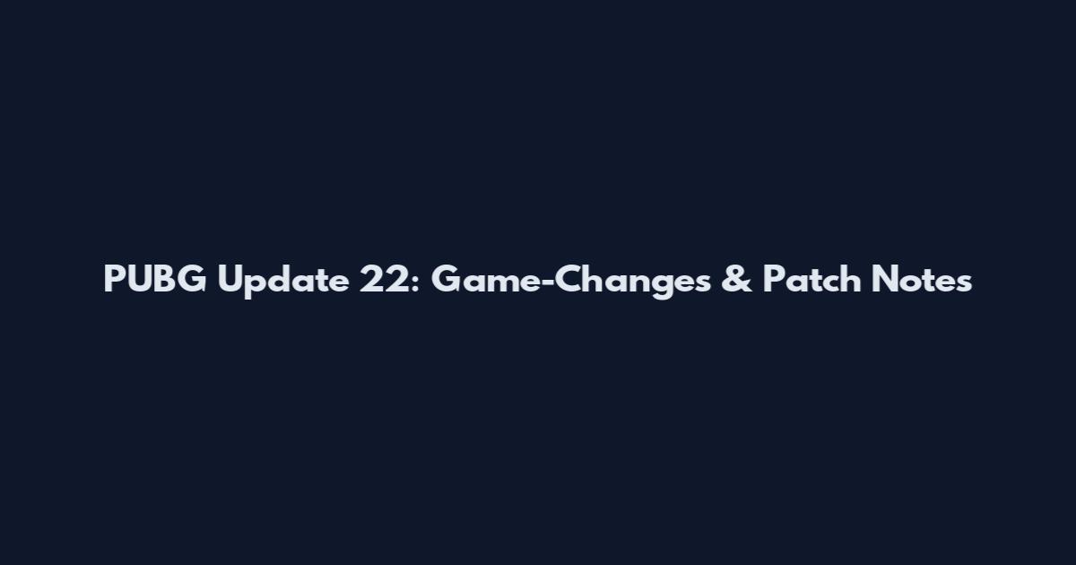 PUBG Update 22: Game-Changes & Patch Notes