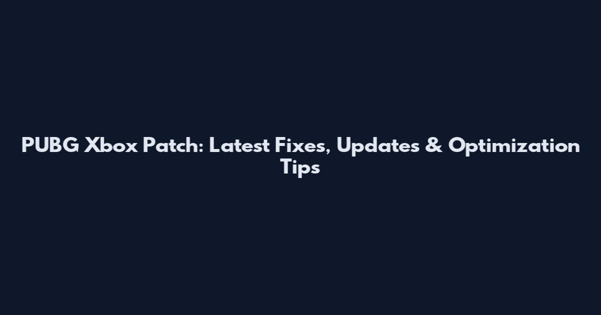PUBG Xbox Patch: Latest Fixes, Updates & Optimization Tips