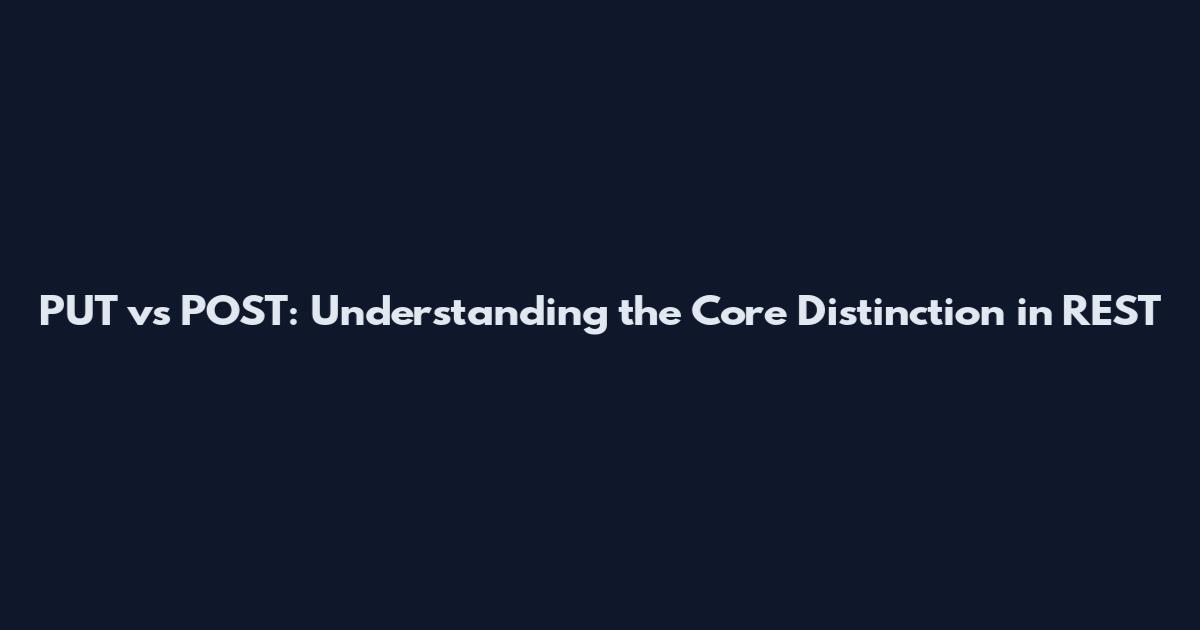PUT vs POST: Understanding the Core Distinction in REST