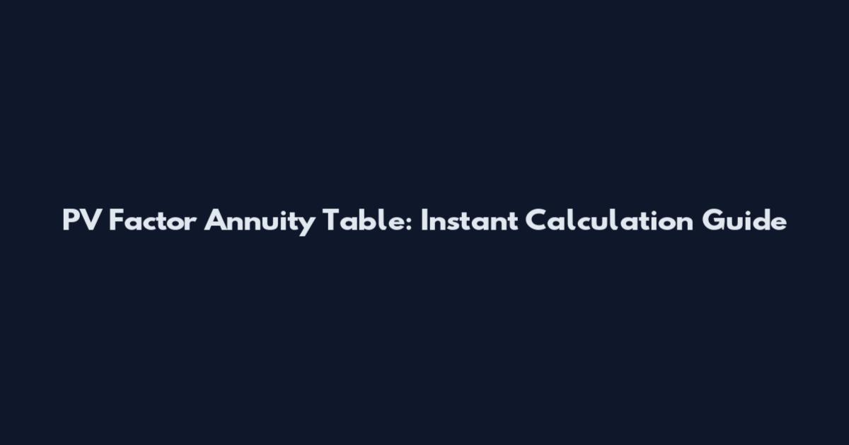 PV Factor Annuity Table: Instant Calculation Guide