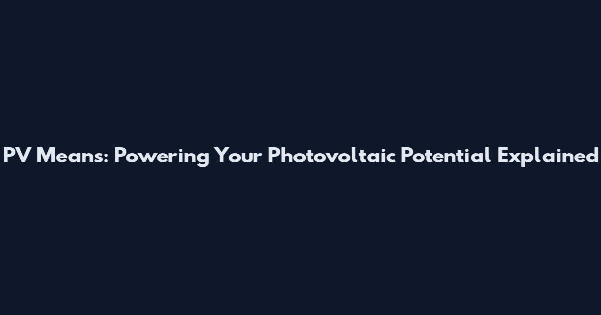 PV Means: Powering Your Photovoltaic Potential Explained