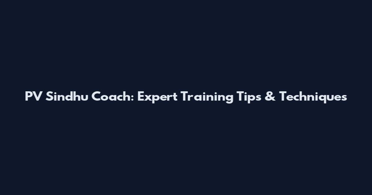 PV Sindhu Coach: Expert Training Tips & Techniques
