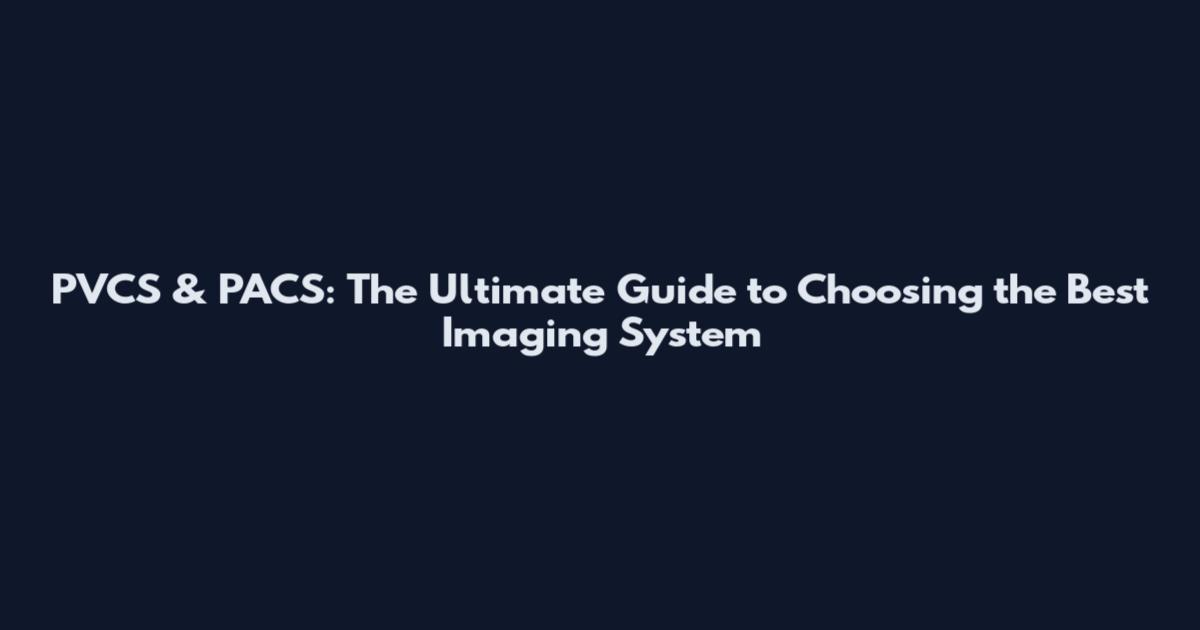 PVCS & PACS: The Ultimate Guide to Choosing the Best Imaging System