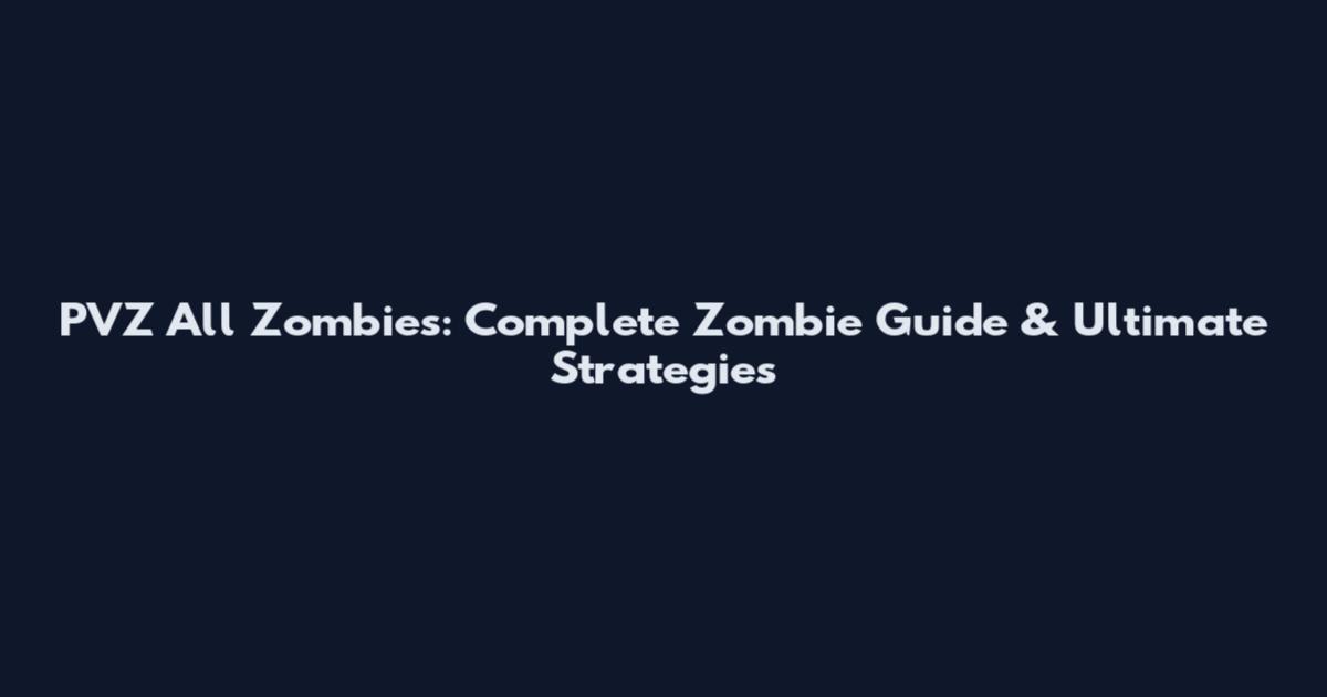 PVZ All Zombies: Complete Zombie Guide & Ultimate Strategies