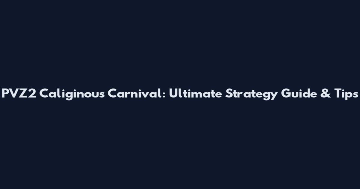 PVZ2 Caliginous Carnival: Ultimate Strategy Guide & Tips