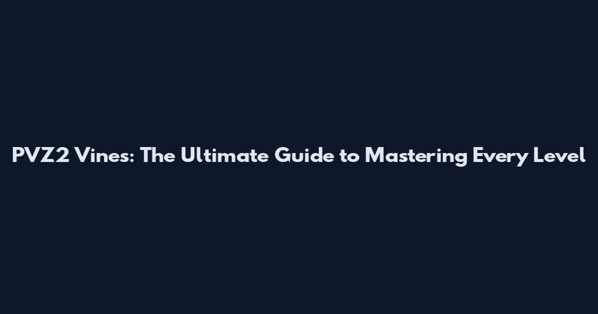 PVZ2 Vines: The Ultimate Guide to Mastering Every Level