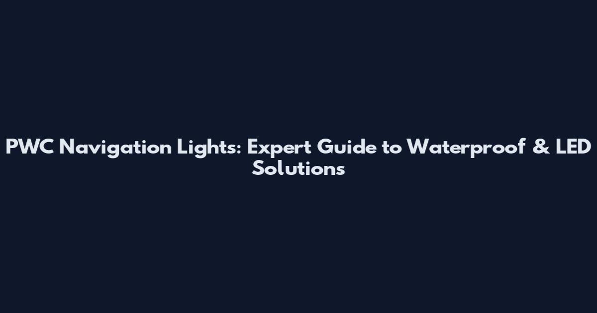 PWC Navigation Lights: Expert Guide to Waterproof & LED Solutions