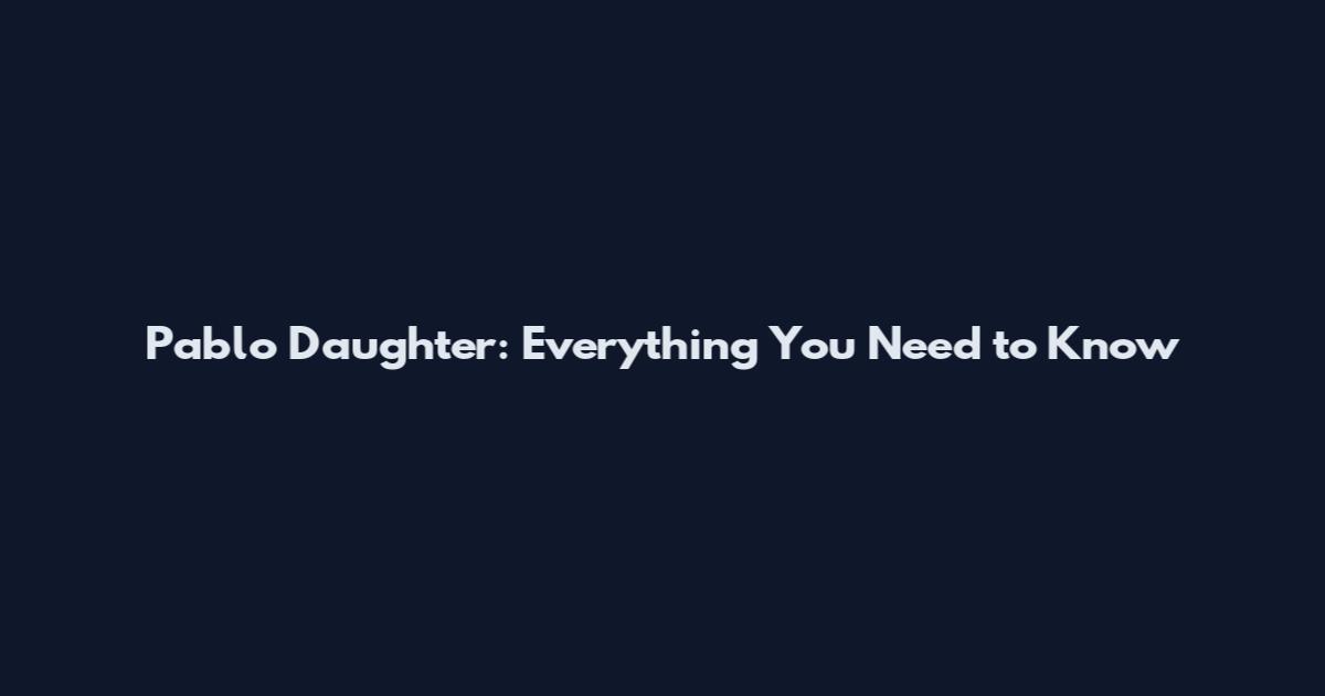 Pablo Daughter: Everything You Need to Know