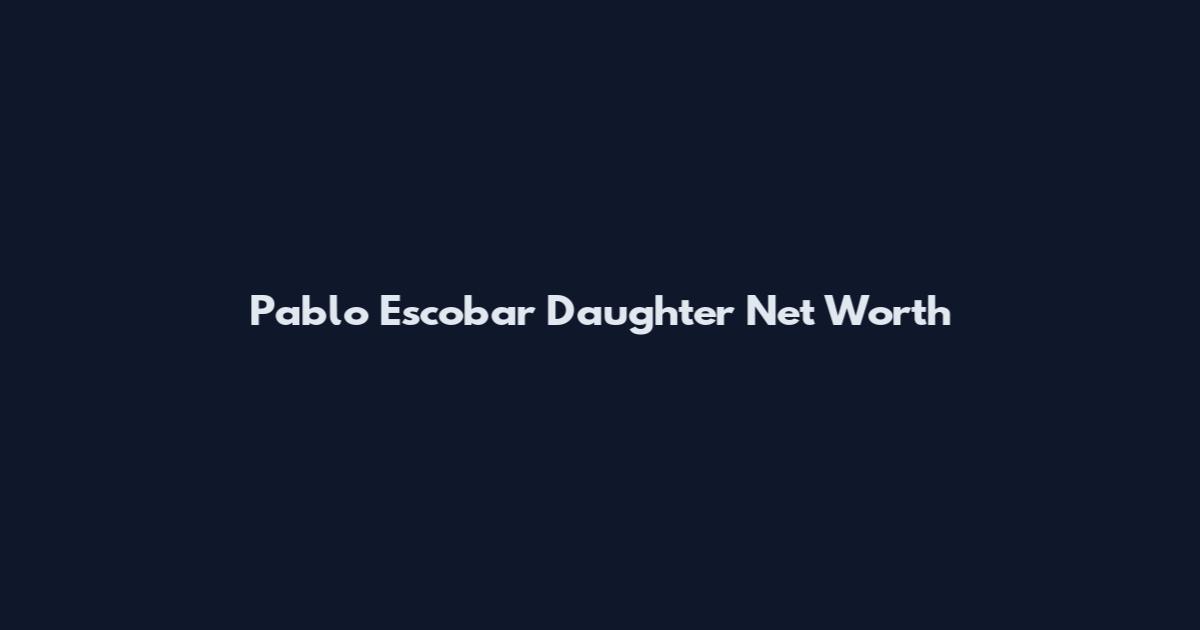 Pablo Escobar Daughter Net Worth