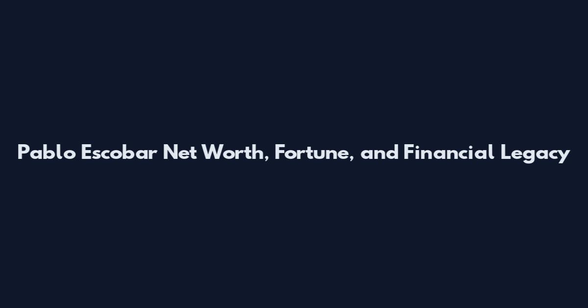 Pablo Escobar Net Worth, Fortune, and Financial Legacy