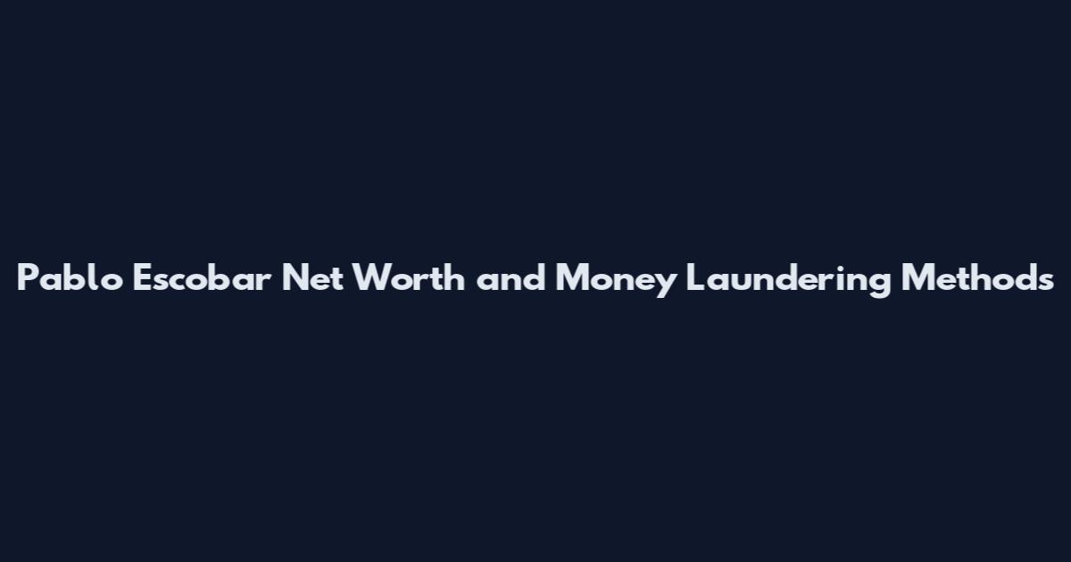 Pablo Escobar Net Worth and Money Laundering Methods