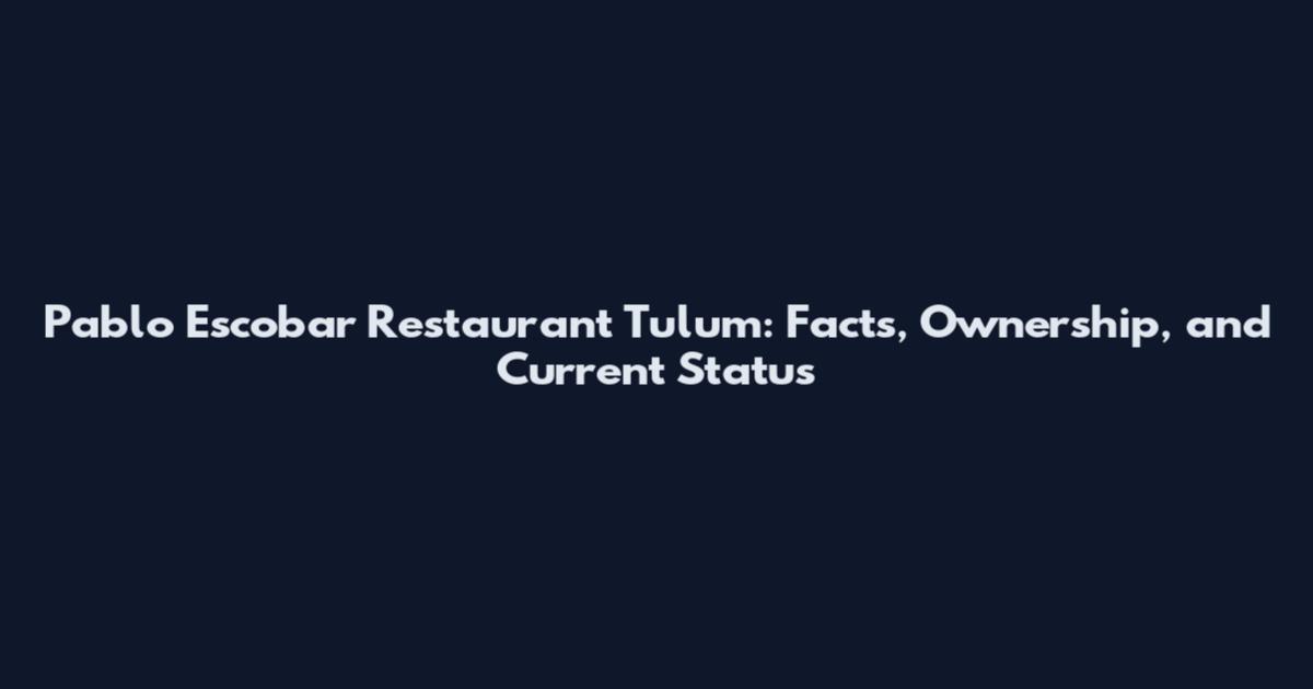 Pablo Escobar Restaurant Tulum: Facts, Ownership, and Current Status