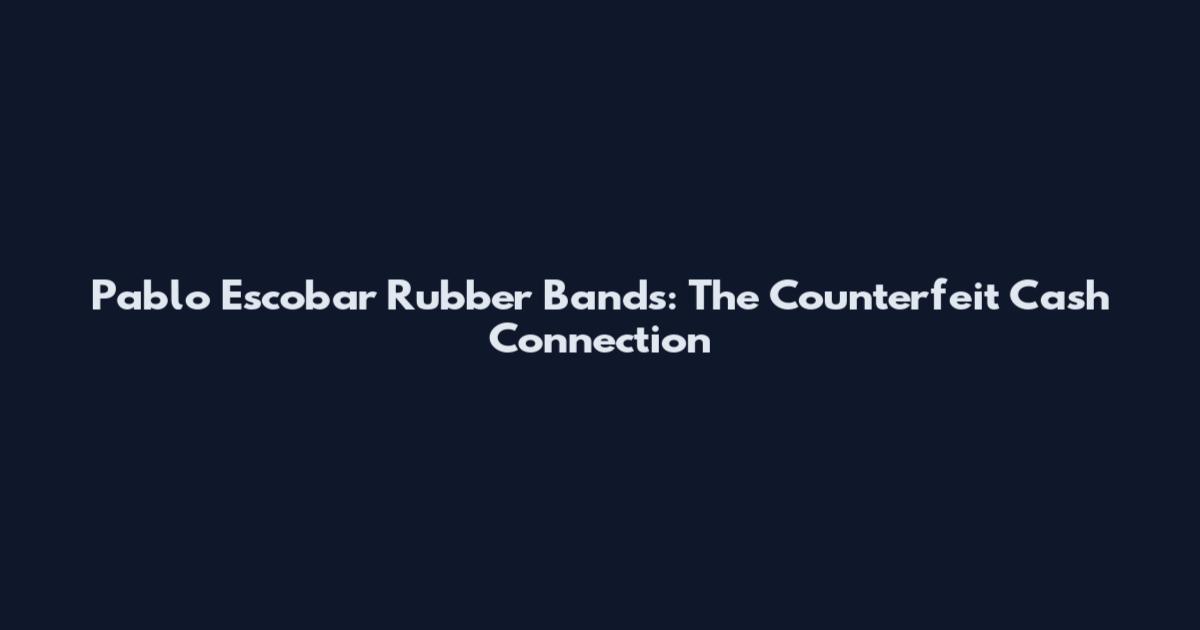 Pablo Escobar Rubber Bands: The Counterfeit Cash Connection