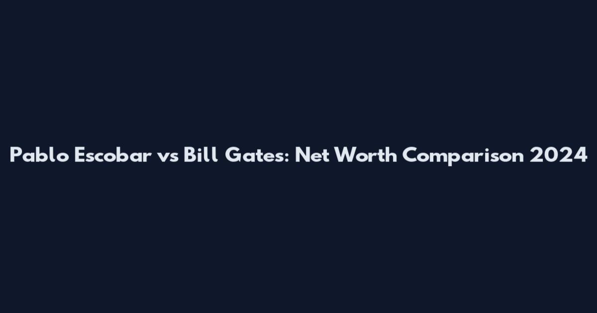 Pablo Escobar vs Bill Gates: Net Worth Comparison 2024