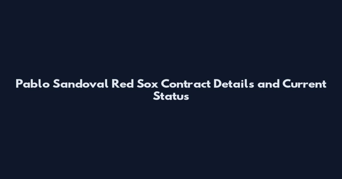 Pablo Sandoval Red Sox Contract Details and Current Status